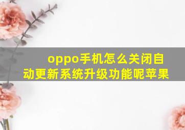 oppo手机怎么关闭自动更新系统升级功能呢苹果