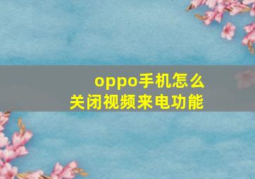 oppo手机怎么关闭视频来电功能