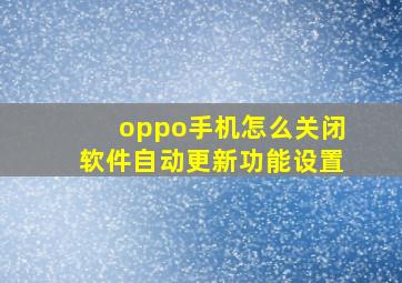 oppo手机怎么关闭软件自动更新功能设置