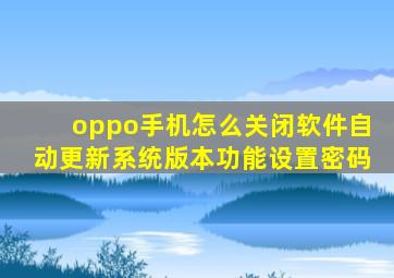 oppo手机怎么关闭软件自动更新系统版本功能设置密码