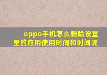 oppo手机怎么删除设置里的应用使用时间和时间呢