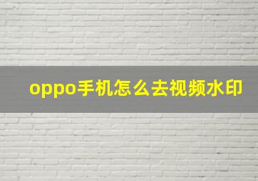 oppo手机怎么去视频水印