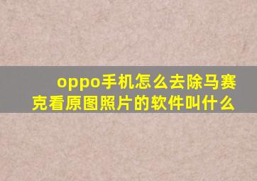 oppo手机怎么去除马赛克看原图照片的软件叫什么