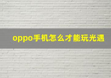 oppo手机怎么才能玩光遇