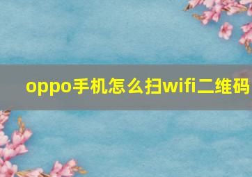 oppo手机怎么扫wifi二维码