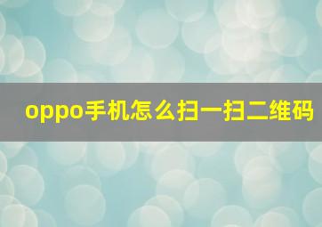 oppo手机怎么扫一扫二维码