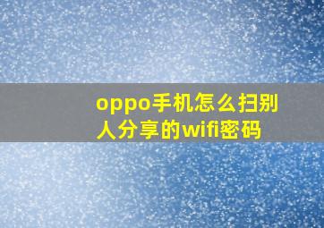 oppo手机怎么扫别人分享的wifi密码