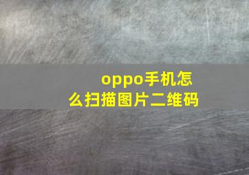 oppo手机怎么扫描图片二维码