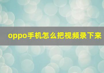 oppo手机怎么把视频录下来