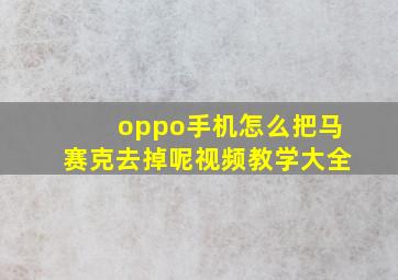 oppo手机怎么把马赛克去掉呢视频教学大全