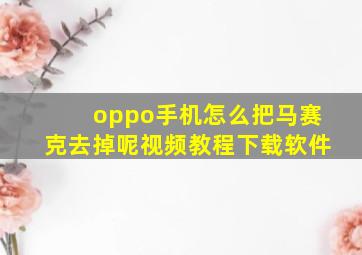 oppo手机怎么把马赛克去掉呢视频教程下载软件