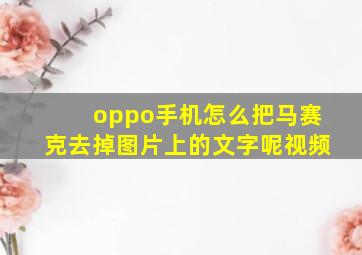 oppo手机怎么把马赛克去掉图片上的文字呢视频