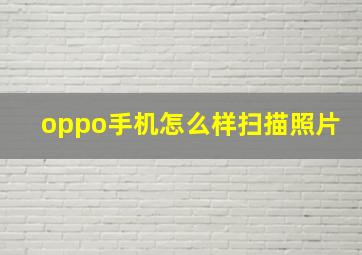 oppo手机怎么样扫描照片