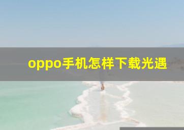 oppo手机怎样下载光遇