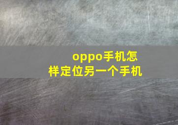 oppo手机怎样定位另一个手机