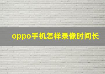 oppo手机怎样录像时间长