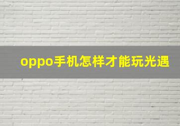 oppo手机怎样才能玩光遇