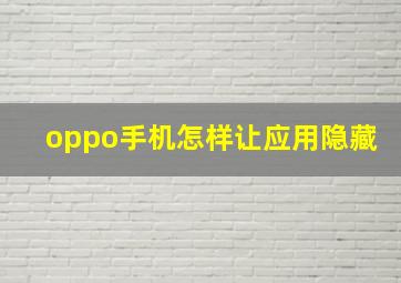 oppo手机怎样让应用隐藏