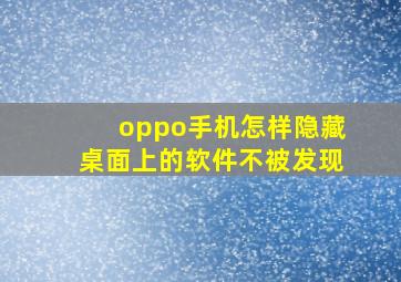 oppo手机怎样隐藏桌面上的软件不被发现