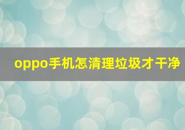 oppo手机怎清理垃圾才干净