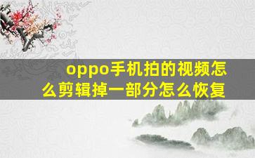 oppo手机拍的视频怎么剪辑掉一部分怎么恢复