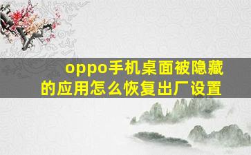 oppo手机桌面被隐藏的应用怎么恢复出厂设置