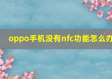 oppo手机没有nfc功能怎么办