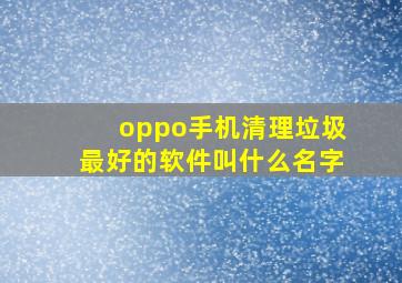 oppo手机清理垃圾最好的软件叫什么名字