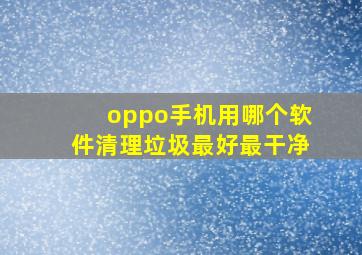 oppo手机用哪个软件清理垃圾最好最干净