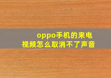 oppo手机的来电视频怎么取消不了声音