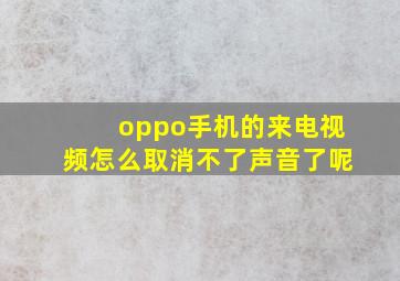 oppo手机的来电视频怎么取消不了声音了呢