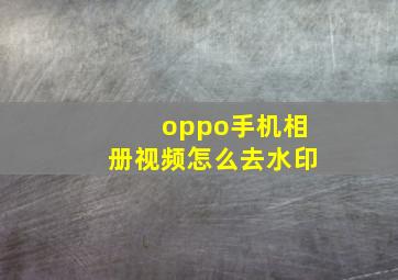 oppo手机相册视频怎么去水印