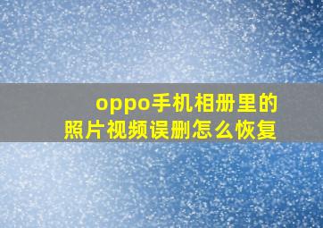 oppo手机相册里的照片视频误删怎么恢复