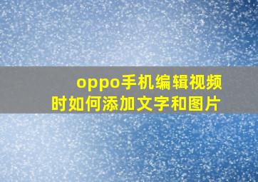 oppo手机编辑视频时如何添加文字和图片