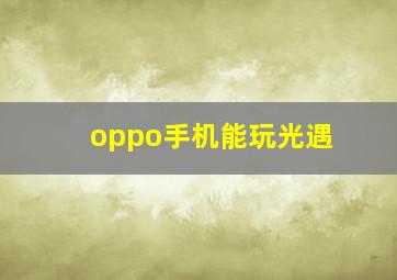 oppo手机能玩光遇