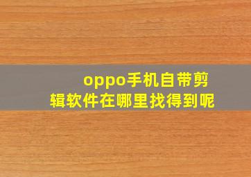 oppo手机自带剪辑软件在哪里找得到呢