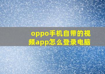 oppo手机自带的视频app怎么登录电脑