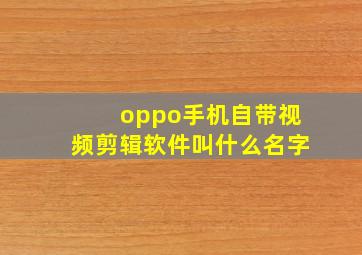 oppo手机自带视频剪辑软件叫什么名字