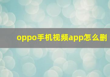 oppo手机视频app怎么删