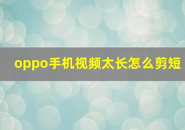 oppo手机视频太长怎么剪短