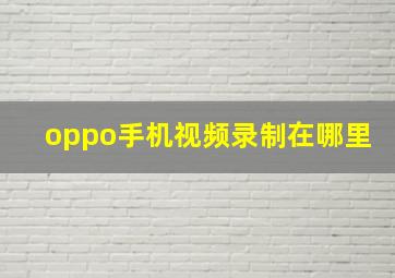 oppo手机视频录制在哪里