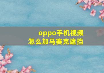 oppo手机视频怎么加马赛克遮挡