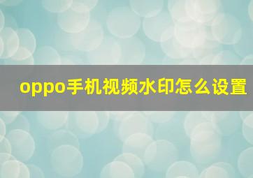 oppo手机视频水印怎么设置