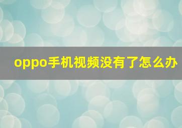 oppo手机视频没有了怎么办