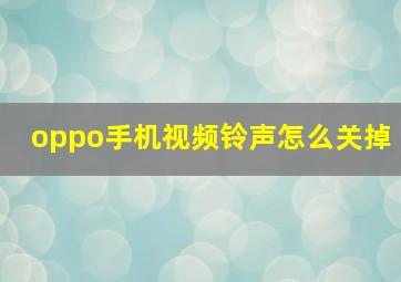 oppo手机视频铃声怎么关掉