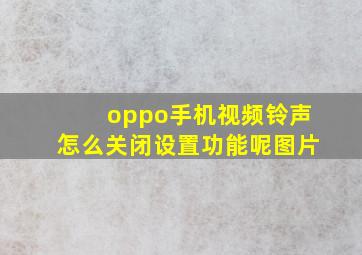 oppo手机视频铃声怎么关闭设置功能呢图片