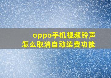 oppo手机视频铃声怎么取消自动续费功能