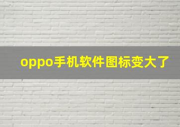 oppo手机软件图标变大了