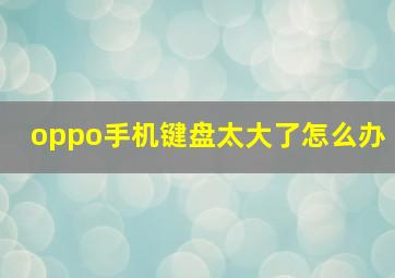 oppo手机键盘太大了怎么办