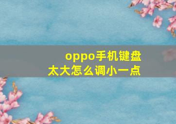 oppo手机键盘太大怎么调小一点